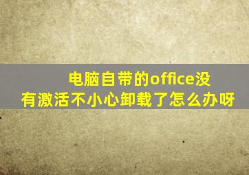 电脑自带的office没有激活不小心卸载了怎么办呀