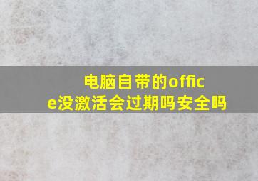 电脑自带的office没激活会过期吗安全吗