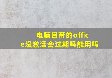 电脑自带的office没激活会过期吗能用吗