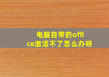 电脑自带的office激活不了怎么办呀