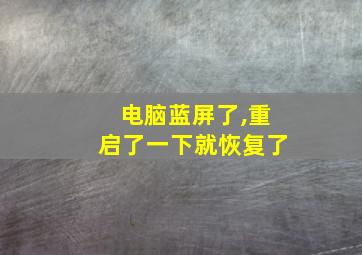 电脑蓝屏了,重启了一下就恢复了