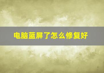 电脑蓝屏了怎么修复好