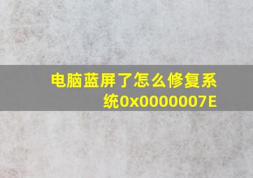 电脑蓝屏了怎么修复系统0x0000007E