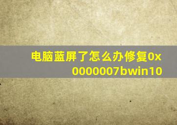 电脑蓝屏了怎么办修复0x0000007bwin10