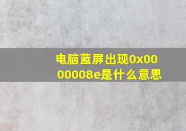 电脑蓝屏出现0x0000008e是什么意思