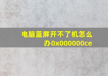 电脑蓝屏开不了机怎么办0x000000ce