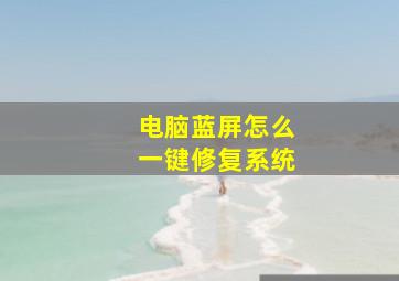 电脑蓝屏怎么一键修复系统