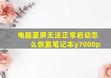 电脑蓝屏无法正常启动怎么恢复笔记本y7000p