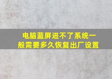 电脑蓝屏进不了系统一般需要多久恢复出厂设置