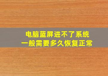 电脑蓝屏进不了系统一般需要多久恢复正常