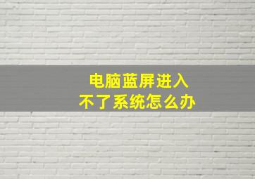 电脑蓝屏进入不了系统怎么办