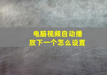 电脑视频自动播放下一个怎么设置