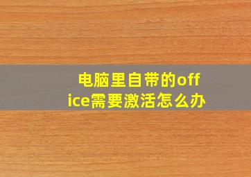 电脑里自带的office需要激活怎么办