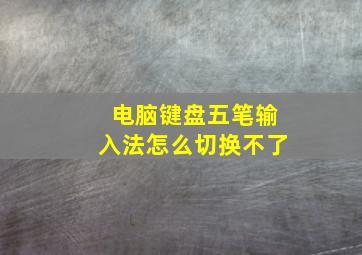 电脑键盘五笔输入法怎么切换不了