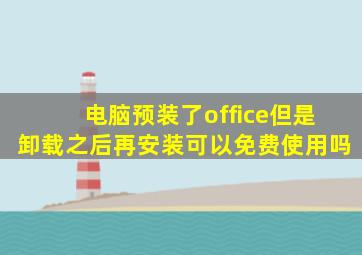 电脑预装了office但是卸载之后再安装可以免费使用吗