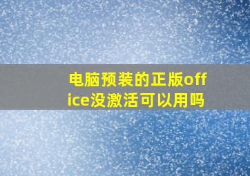 电脑预装的正版office没激活可以用吗