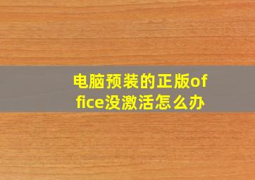 电脑预装的正版office没激活怎么办