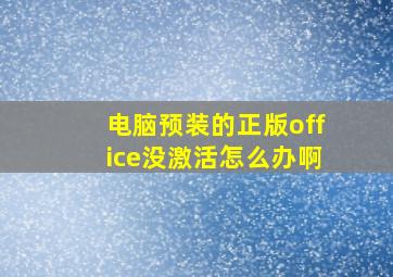 电脑预装的正版office没激活怎么办啊