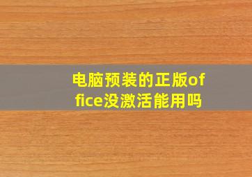 电脑预装的正版office没激活能用吗