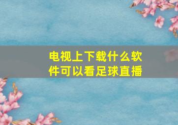 电视上下载什么软件可以看足球直播