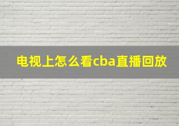 电视上怎么看cba直播回放