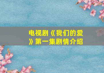 电视剧《我们的爱》第一集剧情介绍