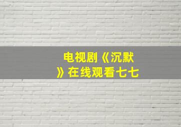 电视剧《沉默》在线观看七七