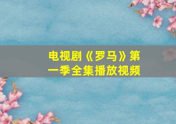 电视剧《罗马》第一季全集播放视频