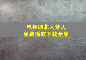 电视剧北大荒人免费播放下载全集