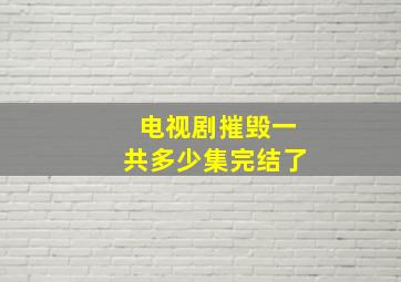 电视剧摧毁一共多少集完结了