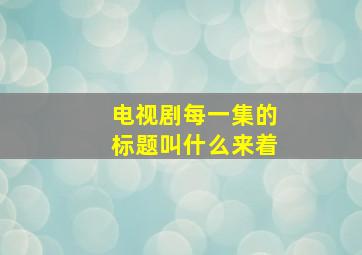 电视剧每一集的标题叫什么来着