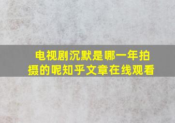 电视剧沉默是哪一年拍摄的呢知乎文章在线观看