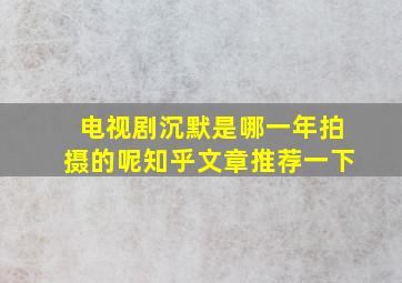 电视剧沉默是哪一年拍摄的呢知乎文章推荐一下