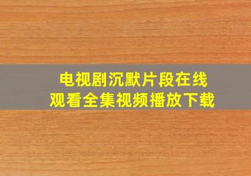 电视剧沉默片段在线观看全集视频播放下载