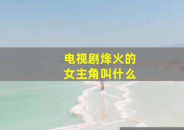 电视剧烽火的女主角叫什么