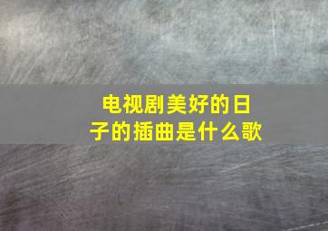 电视剧美好的日子的插曲是什么歌