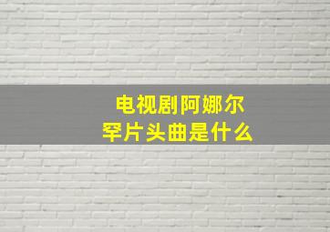 电视剧阿娜尔罕片头曲是什么