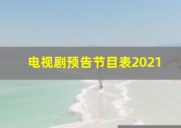 电视剧预告节目表2021