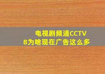 电视剧频道CCTV8为啥现在广告这么多