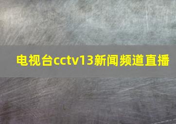 电视台cctv13新闻频道直播