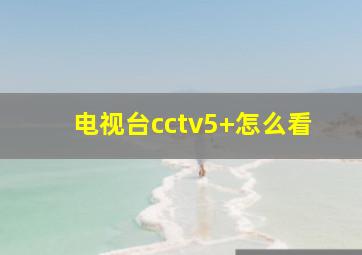 电视台cctv5+怎么看