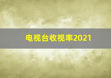 电视台收视率2021