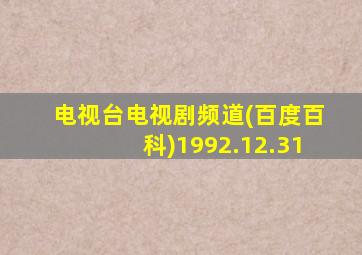 电视台电视剧频道(百度百科)1992.12.31