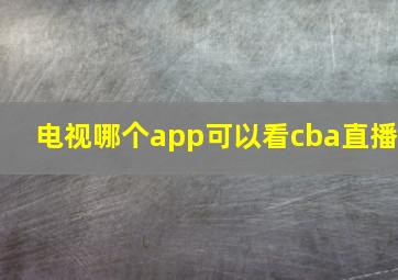 电视哪个app可以看cba直播