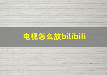 电视怎么放bilibili