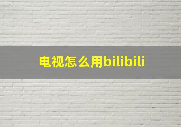 电视怎么用bilibili