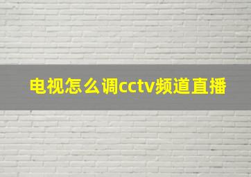 电视怎么调cctv频道直播