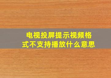 电视投屏提示视频格式不支持播放什么意思