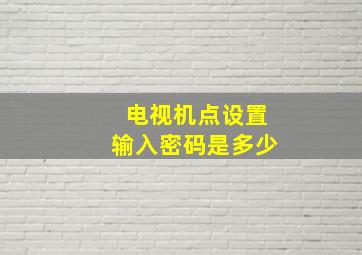 电视机点设置输入密码是多少