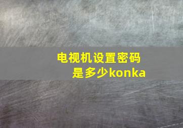 电视机设置密码是多少konka